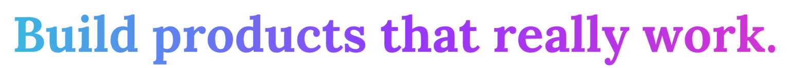 Build products that really work.