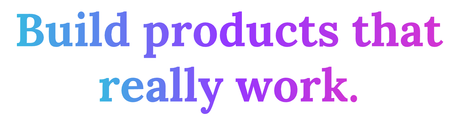 Build products that really work.